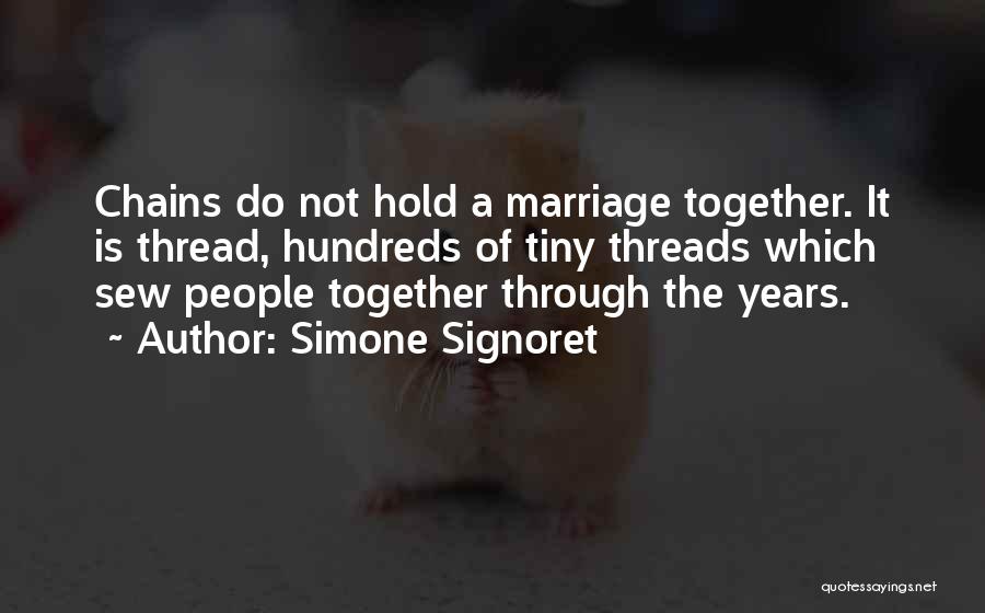 Simone Signoret Quotes: Chains Do Not Hold A Marriage Together. It Is Thread, Hundreds Of Tiny Threads Which Sew People Together Through The