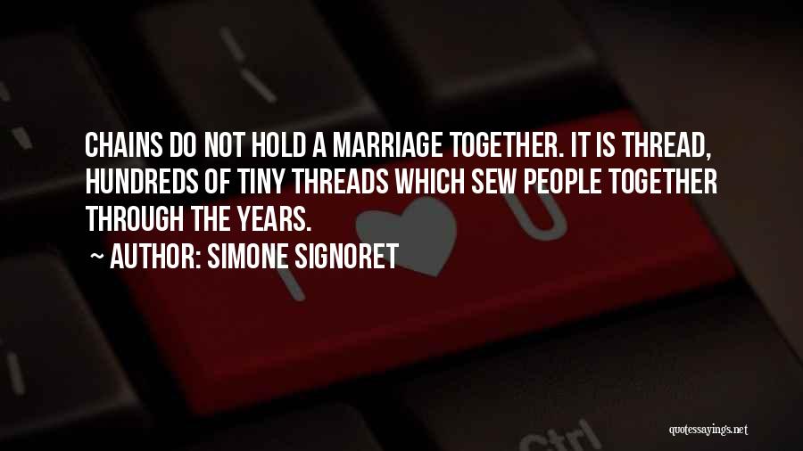 Simone Signoret Quotes: Chains Do Not Hold A Marriage Together. It Is Thread, Hundreds Of Tiny Threads Which Sew People Together Through The