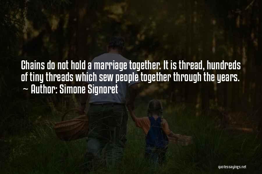 Simone Signoret Quotes: Chains Do Not Hold A Marriage Together. It Is Thread, Hundreds Of Tiny Threads Which Sew People Together Through The