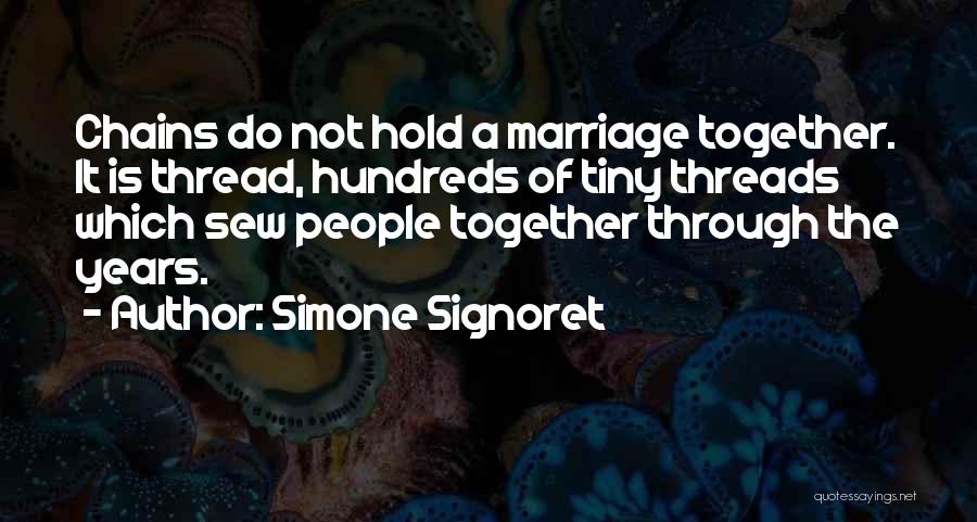 Simone Signoret Quotes: Chains Do Not Hold A Marriage Together. It Is Thread, Hundreds Of Tiny Threads Which Sew People Together Through The