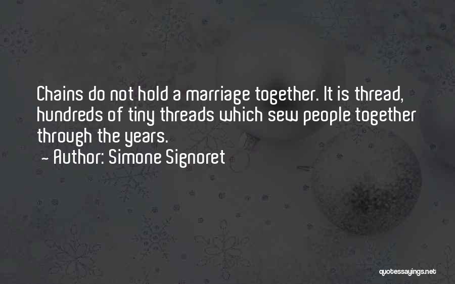 Simone Signoret Quotes: Chains Do Not Hold A Marriage Together. It Is Thread, Hundreds Of Tiny Threads Which Sew People Together Through The