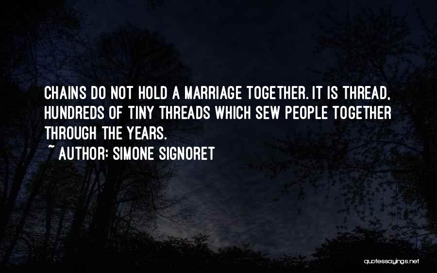 Simone Signoret Quotes: Chains Do Not Hold A Marriage Together. It Is Thread, Hundreds Of Tiny Threads Which Sew People Together Through The