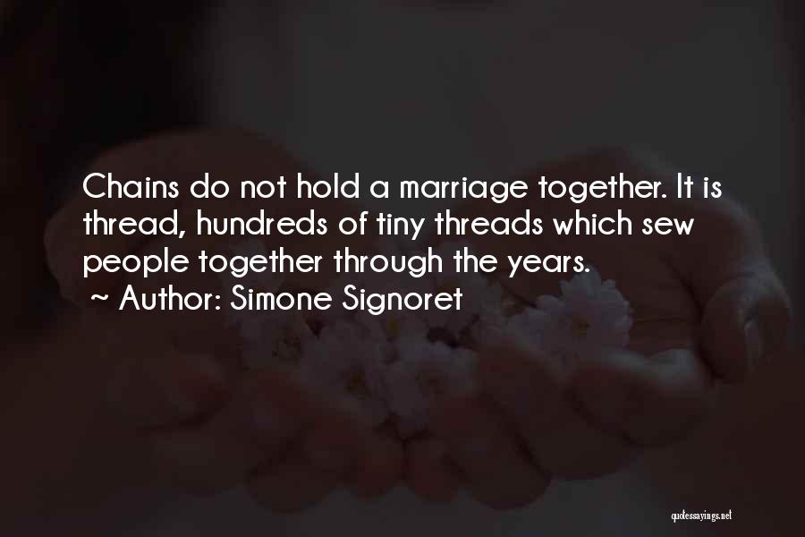 Simone Signoret Quotes: Chains Do Not Hold A Marriage Together. It Is Thread, Hundreds Of Tiny Threads Which Sew People Together Through The