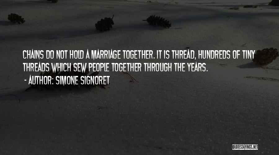 Simone Signoret Quotes: Chains Do Not Hold A Marriage Together. It Is Thread, Hundreds Of Tiny Threads Which Sew People Together Through The