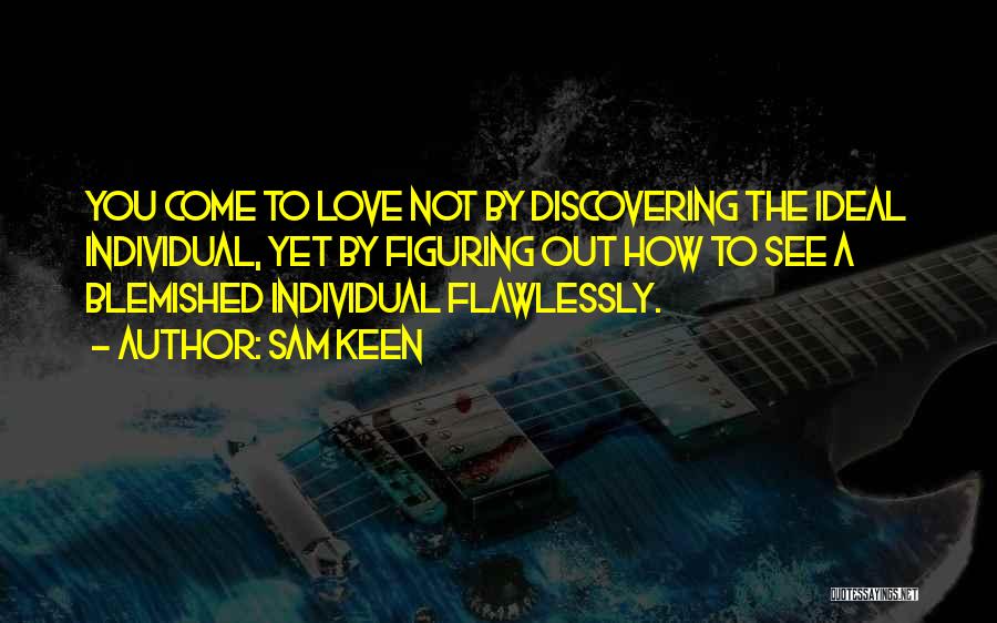 Sam Keen Quotes: You Come To Love Not By Discovering The Ideal Individual, Yet By Figuring Out How To See A Blemished Individual