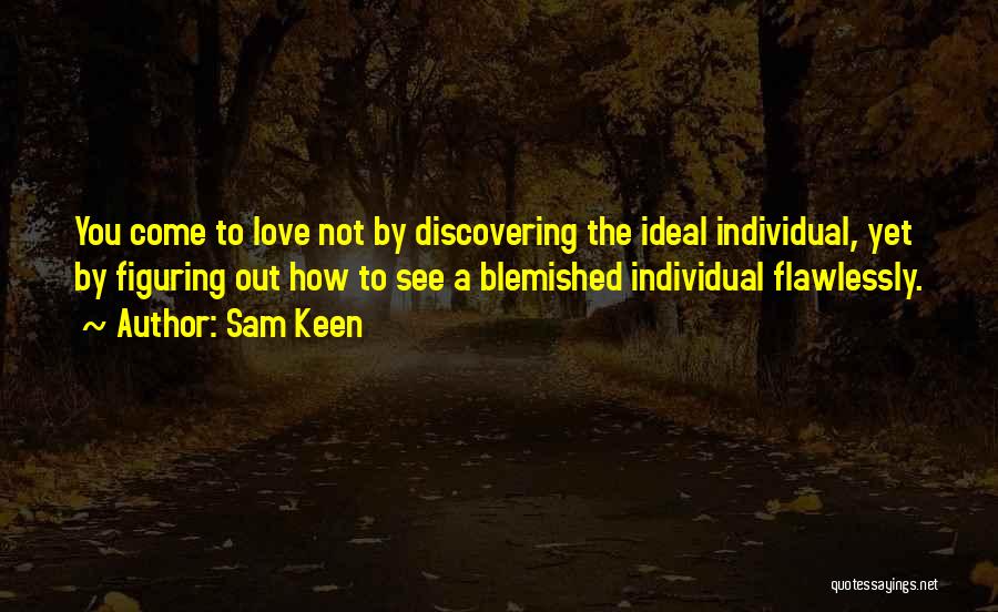 Sam Keen Quotes: You Come To Love Not By Discovering The Ideal Individual, Yet By Figuring Out How To See A Blemished Individual