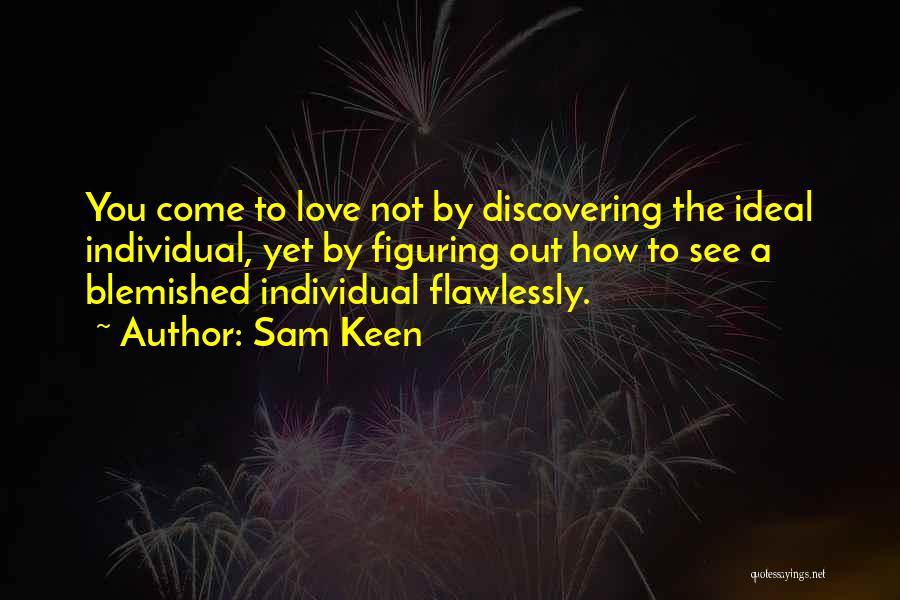 Sam Keen Quotes: You Come To Love Not By Discovering The Ideal Individual, Yet By Figuring Out How To See A Blemished Individual