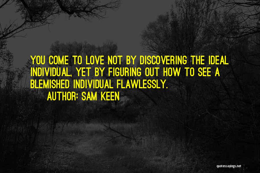 Sam Keen Quotes: You Come To Love Not By Discovering The Ideal Individual, Yet By Figuring Out How To See A Blemished Individual