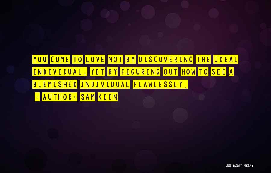 Sam Keen Quotes: You Come To Love Not By Discovering The Ideal Individual, Yet By Figuring Out How To See A Blemished Individual