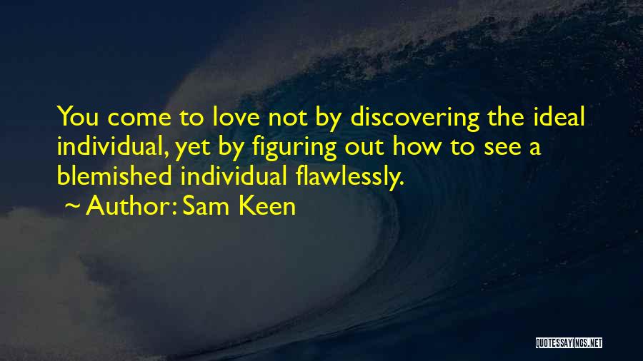 Sam Keen Quotes: You Come To Love Not By Discovering The Ideal Individual, Yet By Figuring Out How To See A Blemished Individual