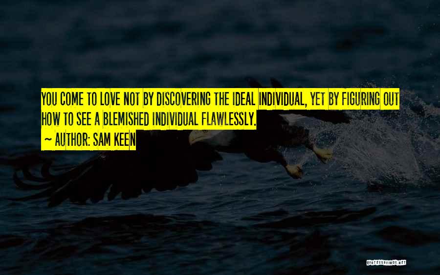 Sam Keen Quotes: You Come To Love Not By Discovering The Ideal Individual, Yet By Figuring Out How To See A Blemished Individual