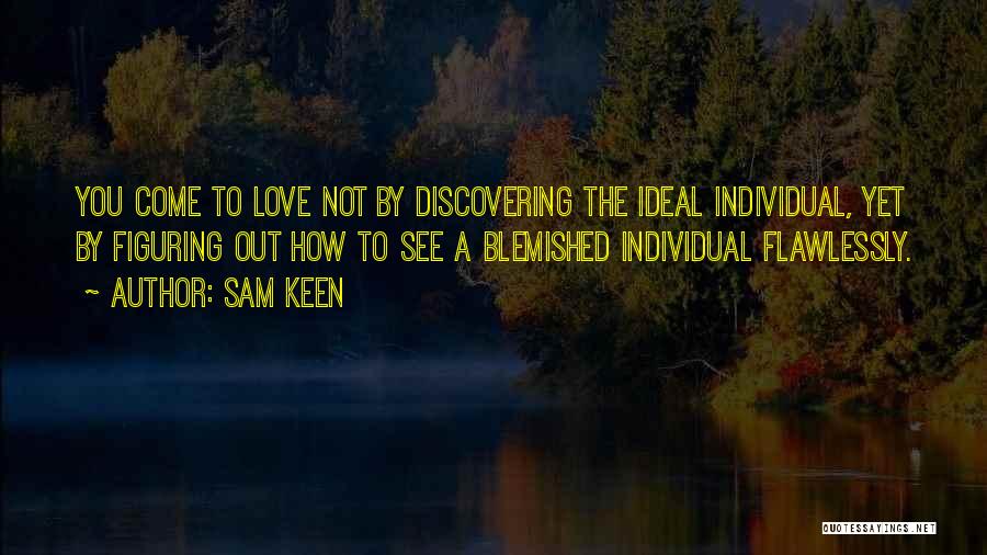 Sam Keen Quotes: You Come To Love Not By Discovering The Ideal Individual, Yet By Figuring Out How To See A Blemished Individual