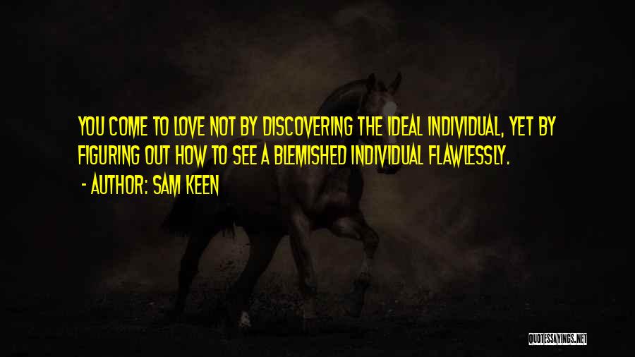 Sam Keen Quotes: You Come To Love Not By Discovering The Ideal Individual, Yet By Figuring Out How To See A Blemished Individual