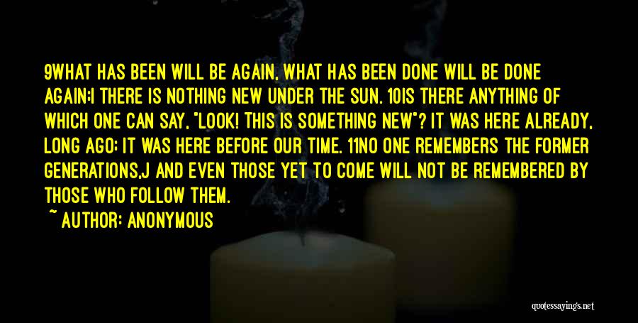 Anonymous Quotes: 9what Has Been Will Be Again, What Has Been Done Will Be Done Again;i There Is Nothing New Under The