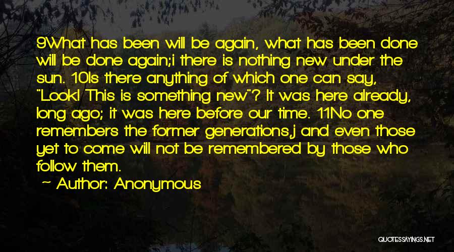 Anonymous Quotes: 9what Has Been Will Be Again, What Has Been Done Will Be Done Again;i There Is Nothing New Under The