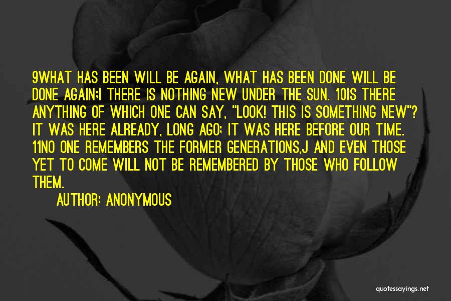 Anonymous Quotes: 9what Has Been Will Be Again, What Has Been Done Will Be Done Again;i There Is Nothing New Under The