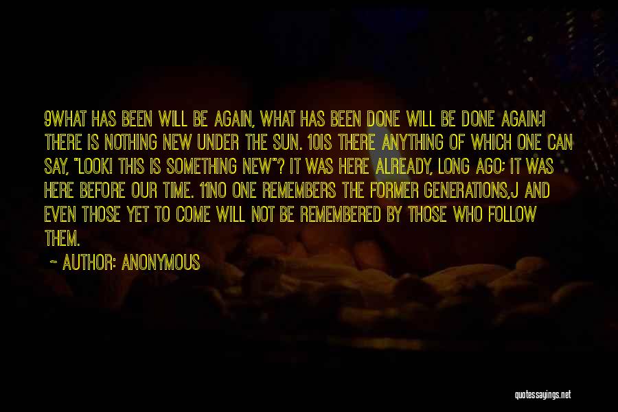 Anonymous Quotes: 9what Has Been Will Be Again, What Has Been Done Will Be Done Again;i There Is Nothing New Under The