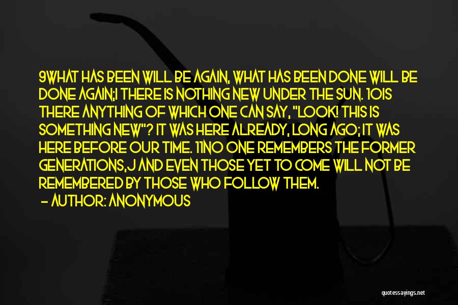 Anonymous Quotes: 9what Has Been Will Be Again, What Has Been Done Will Be Done Again;i There Is Nothing New Under The