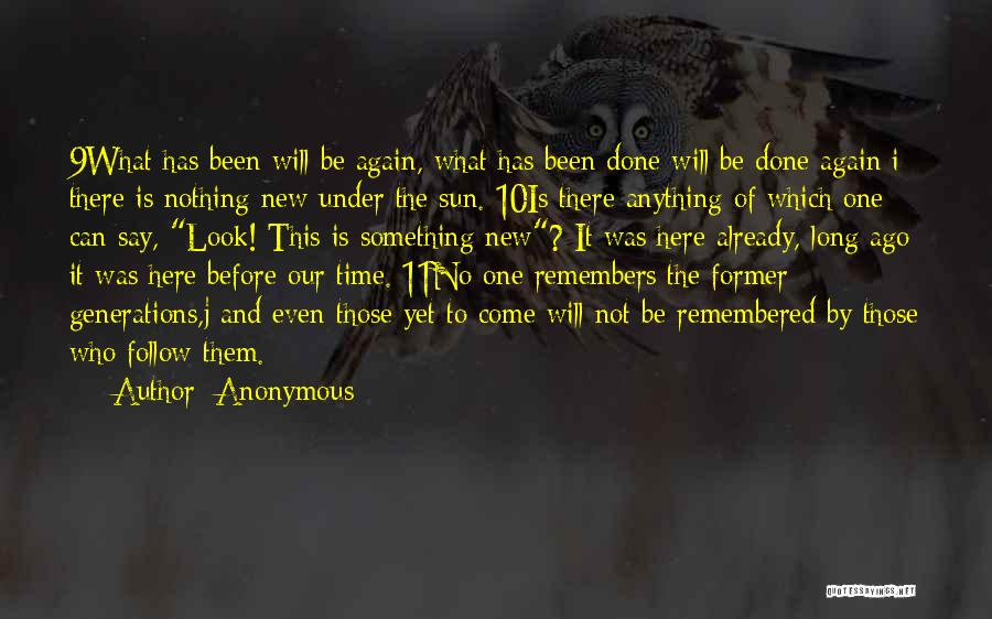 Anonymous Quotes: 9what Has Been Will Be Again, What Has Been Done Will Be Done Again;i There Is Nothing New Under The
