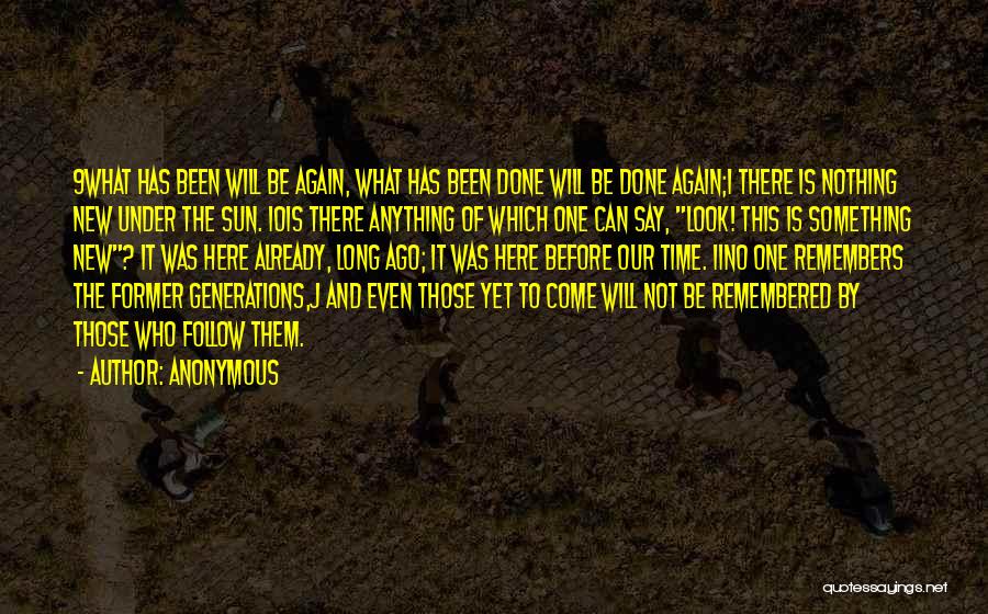 Anonymous Quotes: 9what Has Been Will Be Again, What Has Been Done Will Be Done Again;i There Is Nothing New Under The