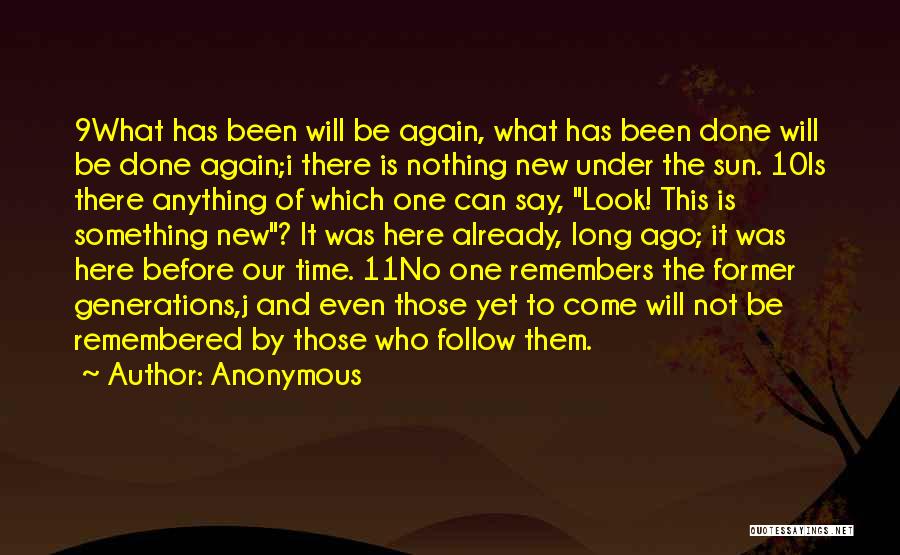 Anonymous Quotes: 9what Has Been Will Be Again, What Has Been Done Will Be Done Again;i There Is Nothing New Under The