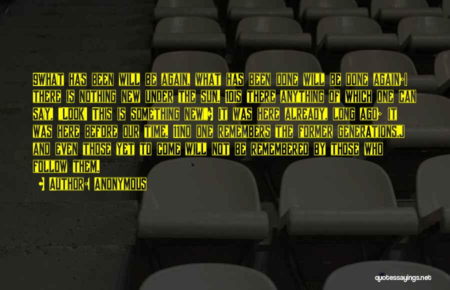Anonymous Quotes: 9what Has Been Will Be Again, What Has Been Done Will Be Done Again;i There Is Nothing New Under The