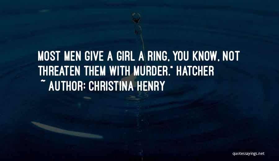 Christina Henry Quotes: Most Men Give A Girl A Ring, You Know, Not Threaten Them With Murder. Hatcher