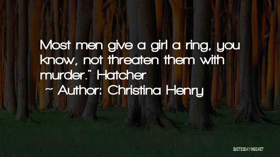 Christina Henry Quotes: Most Men Give A Girl A Ring, You Know, Not Threaten Them With Murder. Hatcher