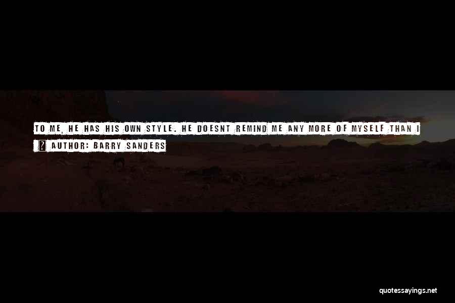 Barry Sanders Quotes: To Me, He Has His Own Style. He Doesnt Remind Me Any More Of Myself Than I Did (other Tailbacks).