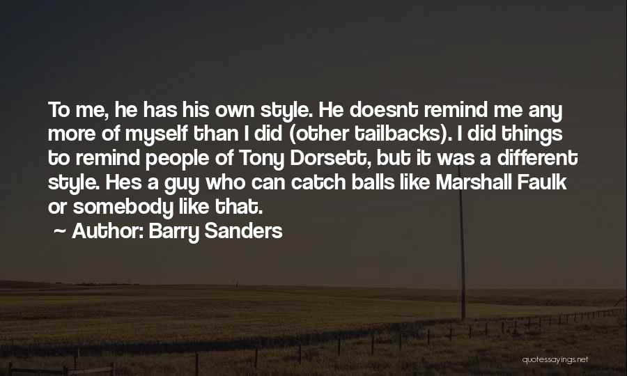 Barry Sanders Quotes: To Me, He Has His Own Style. He Doesnt Remind Me Any More Of Myself Than I Did (other Tailbacks).