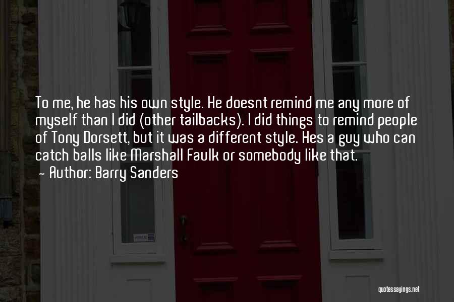 Barry Sanders Quotes: To Me, He Has His Own Style. He Doesnt Remind Me Any More Of Myself Than I Did (other Tailbacks).