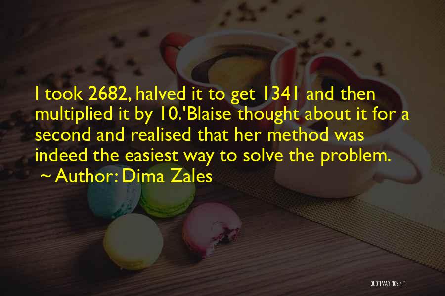 Dima Zales Quotes: I Took 2682, Halved It To Get 1341 And Then Multiplied It By 10.'blaise Thought About It For A Second