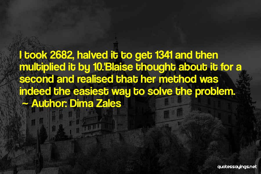 Dima Zales Quotes: I Took 2682, Halved It To Get 1341 And Then Multiplied It By 10.'blaise Thought About It For A Second