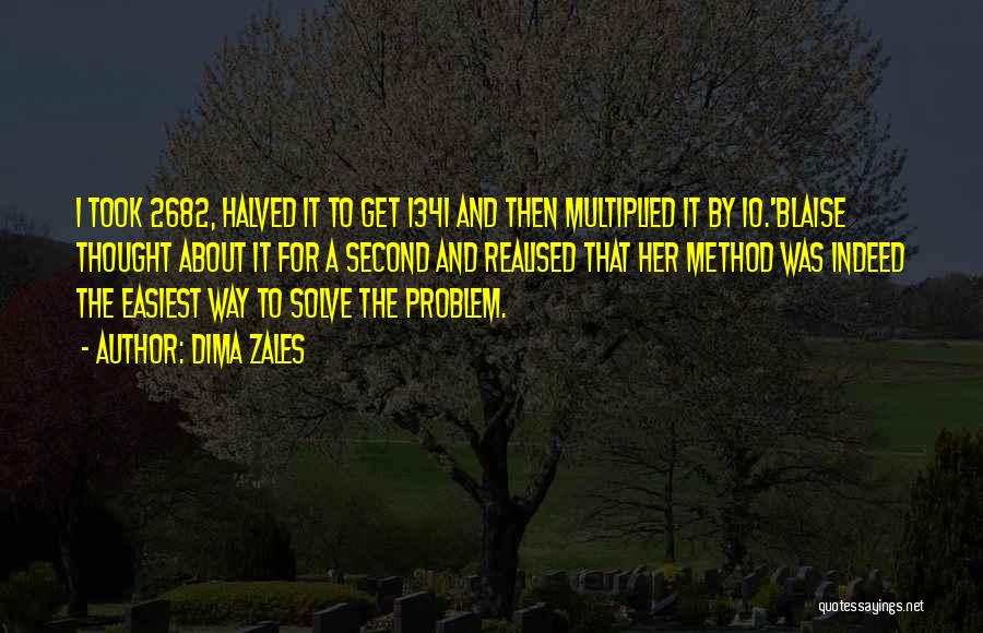 Dima Zales Quotes: I Took 2682, Halved It To Get 1341 And Then Multiplied It By 10.'blaise Thought About It For A Second