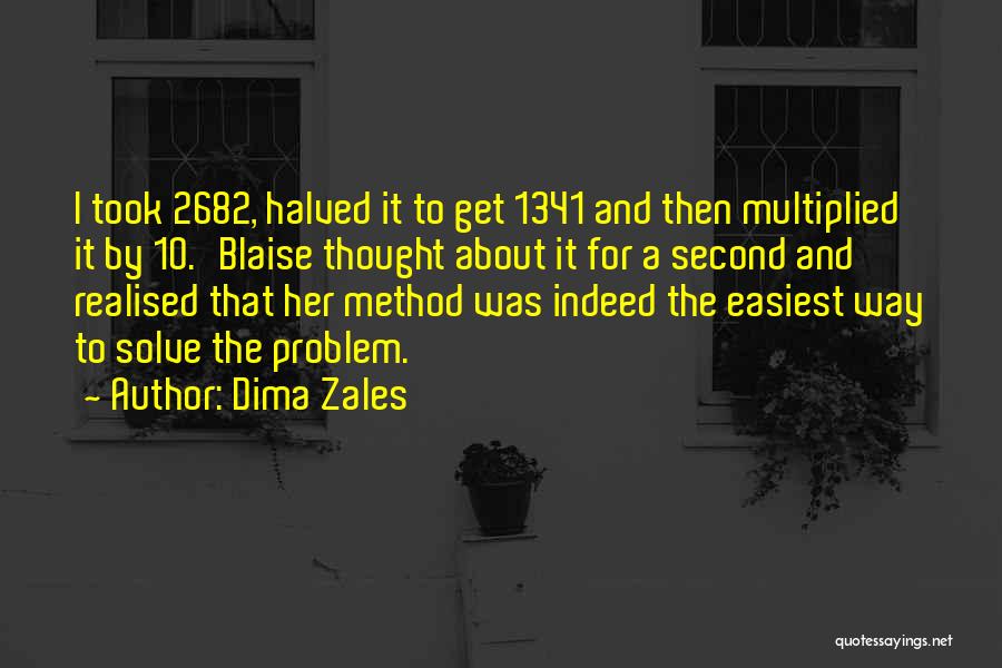 Dima Zales Quotes: I Took 2682, Halved It To Get 1341 And Then Multiplied It By 10.'blaise Thought About It For A Second