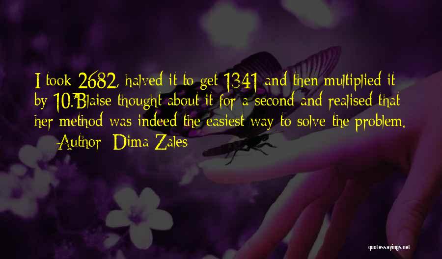 Dima Zales Quotes: I Took 2682, Halved It To Get 1341 And Then Multiplied It By 10.'blaise Thought About It For A Second