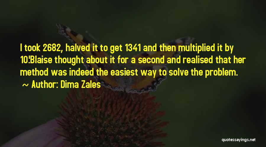 Dima Zales Quotes: I Took 2682, Halved It To Get 1341 And Then Multiplied It By 10.'blaise Thought About It For A Second