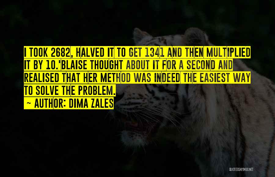 Dima Zales Quotes: I Took 2682, Halved It To Get 1341 And Then Multiplied It By 10.'blaise Thought About It For A Second