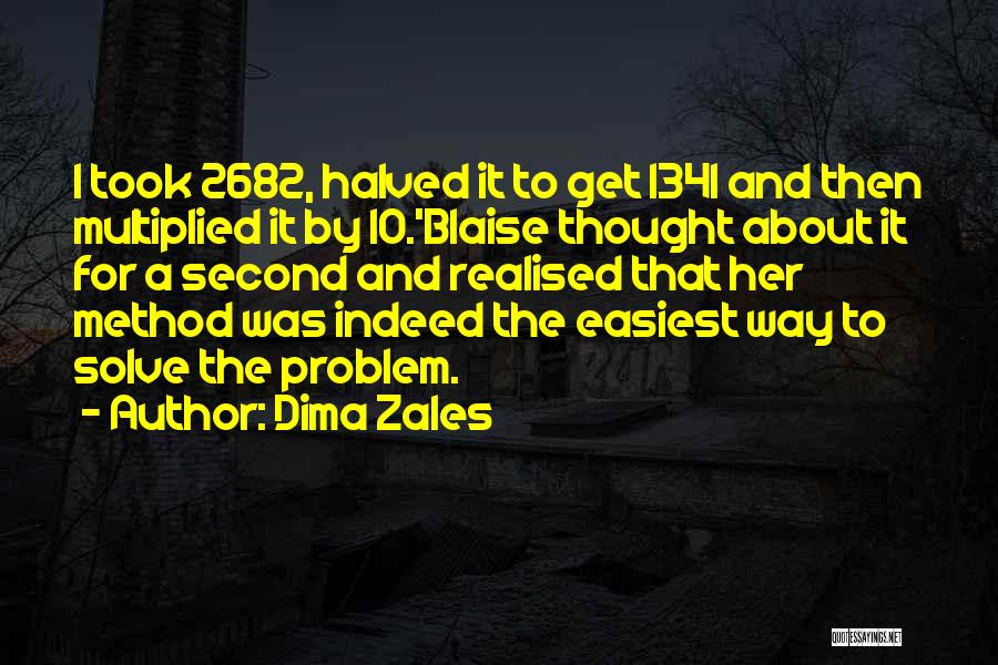 Dima Zales Quotes: I Took 2682, Halved It To Get 1341 And Then Multiplied It By 10.'blaise Thought About It For A Second