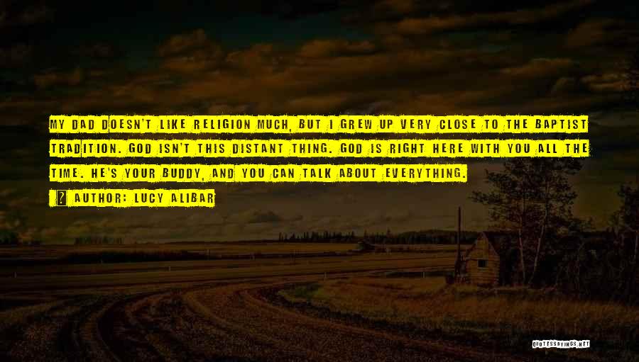 Lucy Alibar Quotes: My Dad Doesn't Like Religion Much, But I Grew Up Very Close To The Baptist Tradition. God Isn't This Distant