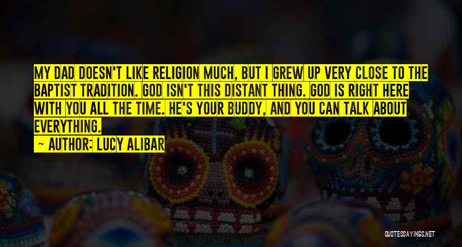 Lucy Alibar Quotes: My Dad Doesn't Like Religion Much, But I Grew Up Very Close To The Baptist Tradition. God Isn't This Distant