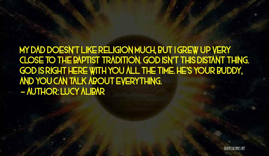 Lucy Alibar Quotes: My Dad Doesn't Like Religion Much, But I Grew Up Very Close To The Baptist Tradition. God Isn't This Distant