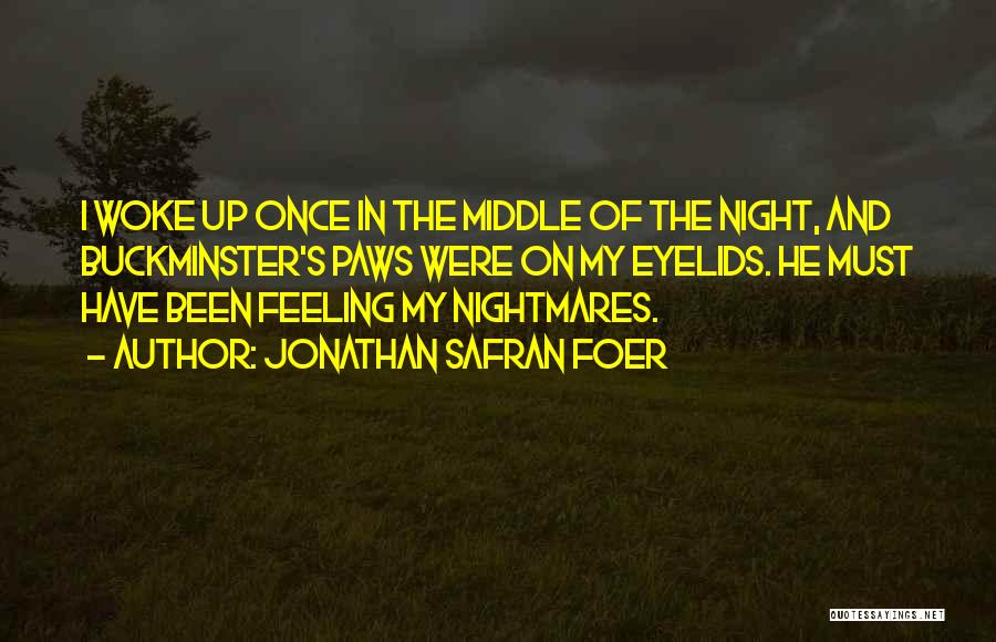 Jonathan Safran Foer Quotes: I Woke Up Once In The Middle Of The Night, And Buckminster's Paws Were On My Eyelids. He Must Have