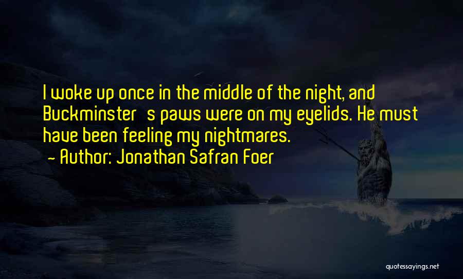 Jonathan Safran Foer Quotes: I Woke Up Once In The Middle Of The Night, And Buckminster's Paws Were On My Eyelids. He Must Have