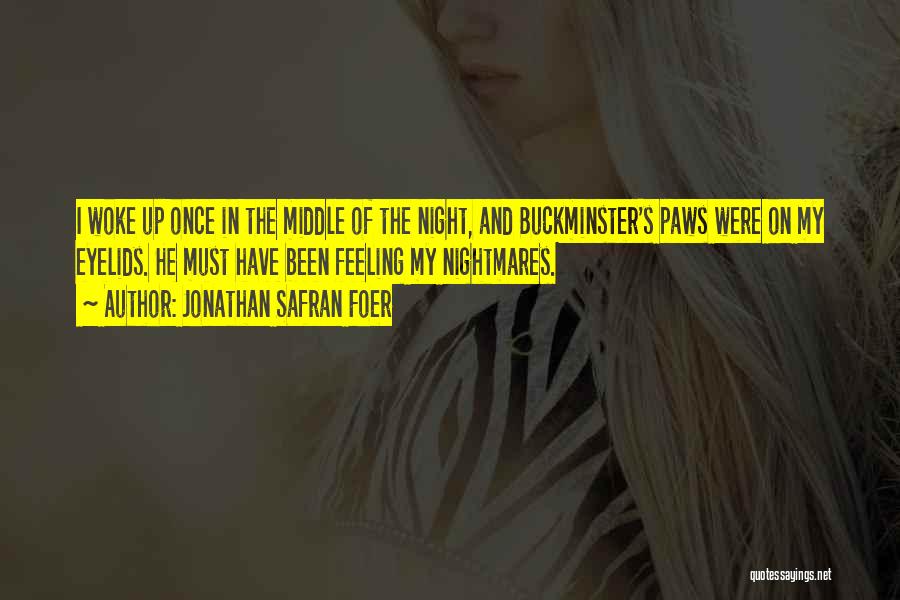 Jonathan Safran Foer Quotes: I Woke Up Once In The Middle Of The Night, And Buckminster's Paws Were On My Eyelids. He Must Have
