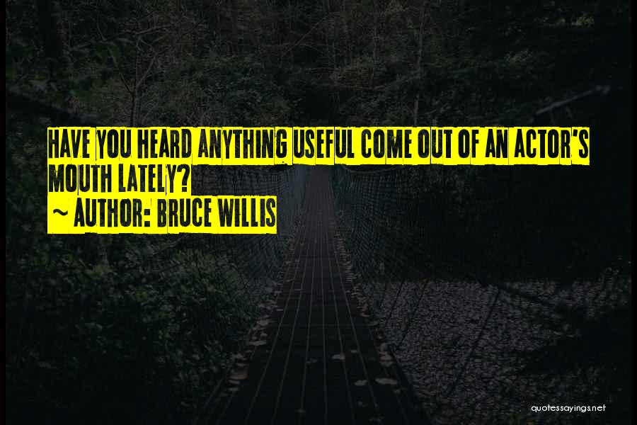 Bruce Willis Quotes: Have You Heard Anything Useful Come Out Of An Actor's Mouth Lately?