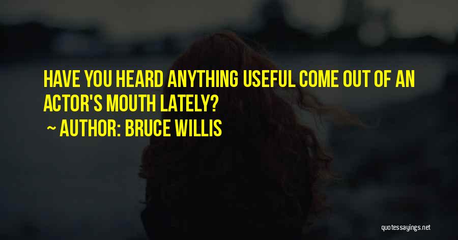 Bruce Willis Quotes: Have You Heard Anything Useful Come Out Of An Actor's Mouth Lately?