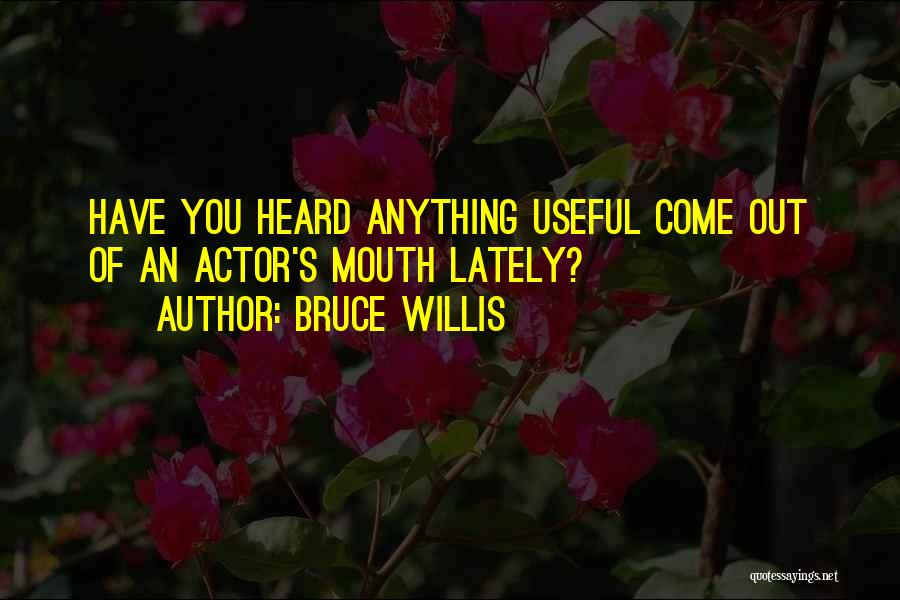 Bruce Willis Quotes: Have You Heard Anything Useful Come Out Of An Actor's Mouth Lately?