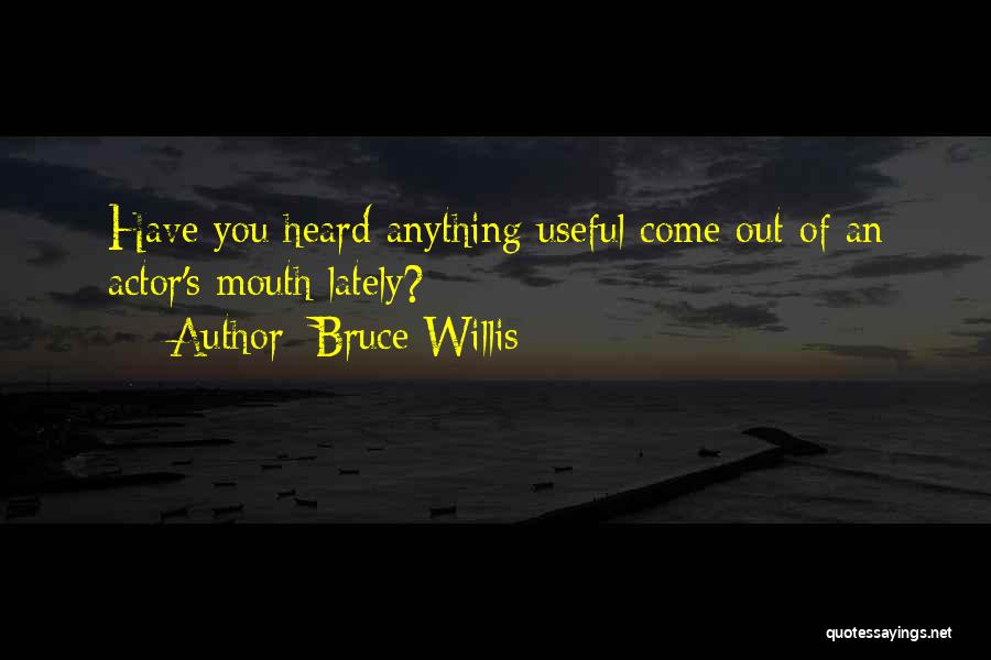 Bruce Willis Quotes: Have You Heard Anything Useful Come Out Of An Actor's Mouth Lately?