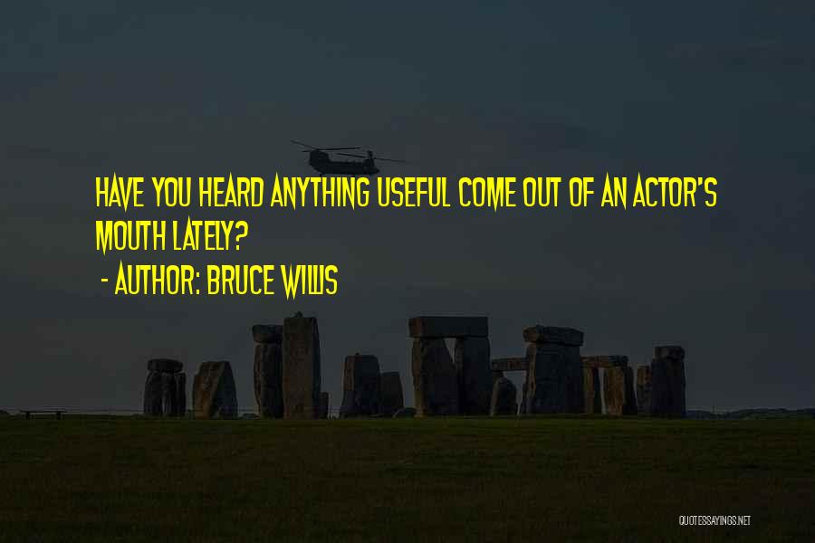 Bruce Willis Quotes: Have You Heard Anything Useful Come Out Of An Actor's Mouth Lately?